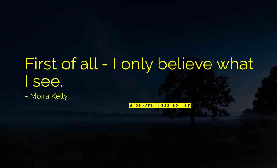 Believe What U See Quotes By Moira Kelly: First of all - I only believe what