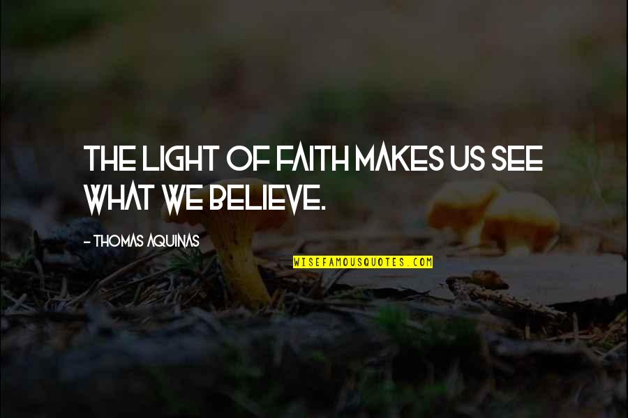 Believe What U See Quotes By Thomas Aquinas: The light of faith makes us see what