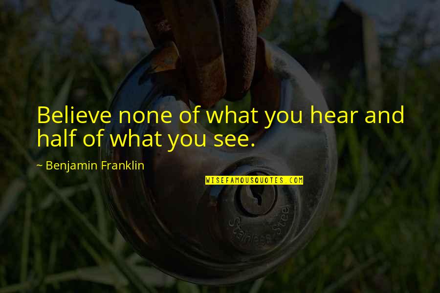 Believe What You Hear Quotes By Benjamin Franklin: Believe none of what you hear and half