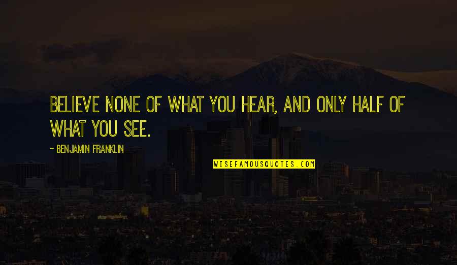 Believe What You Hear Quotes By Benjamin Franklin: Believe none of what you hear, and only