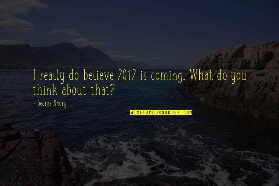 Believe What You Think Quotes By George Noory: I really do believe 2012 is coming. What