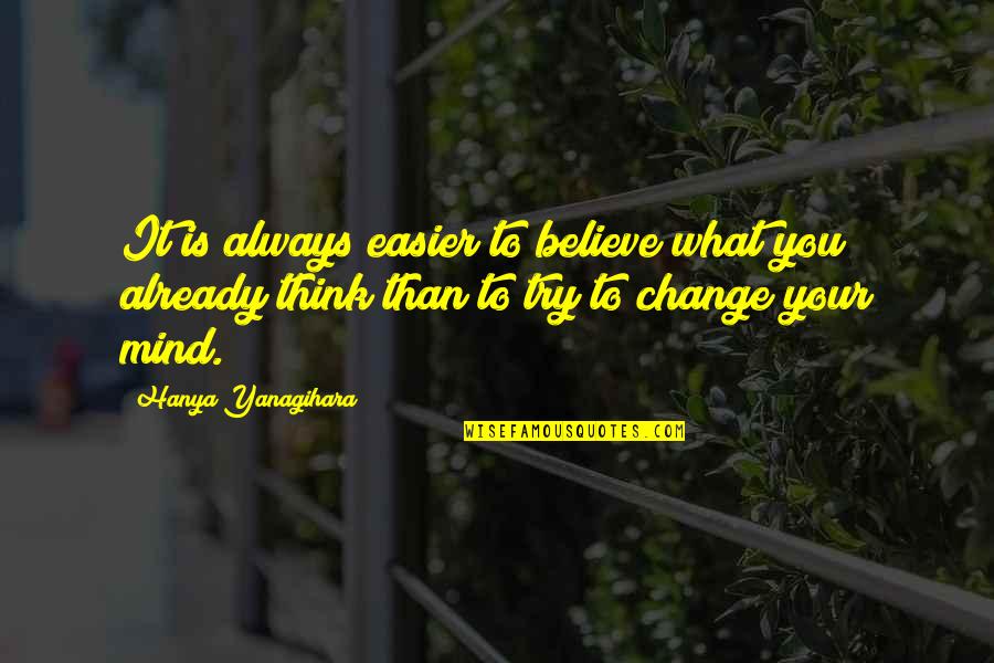 Believe What You Think Quotes By Hanya Yanagihara: It is always easier to believe what you