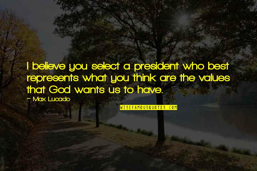 Believe What You Think Quotes By Max Lucado: I believe you select a president who best
