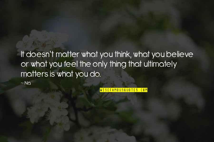 Believe What You Think Quotes By Na: It doesn't matter what you think, what you