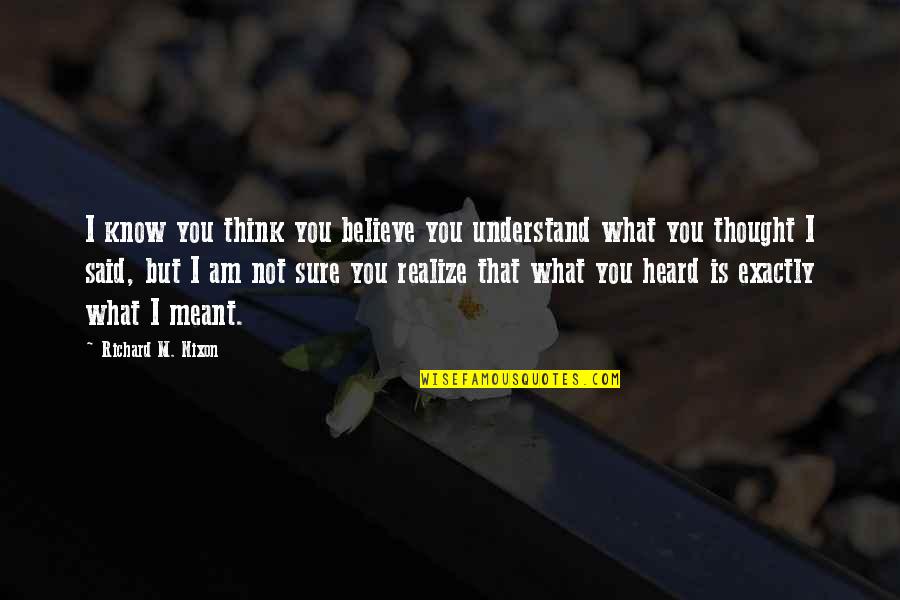 Believe What You Think Quotes By Richard M. Nixon: I know you think you believe you understand