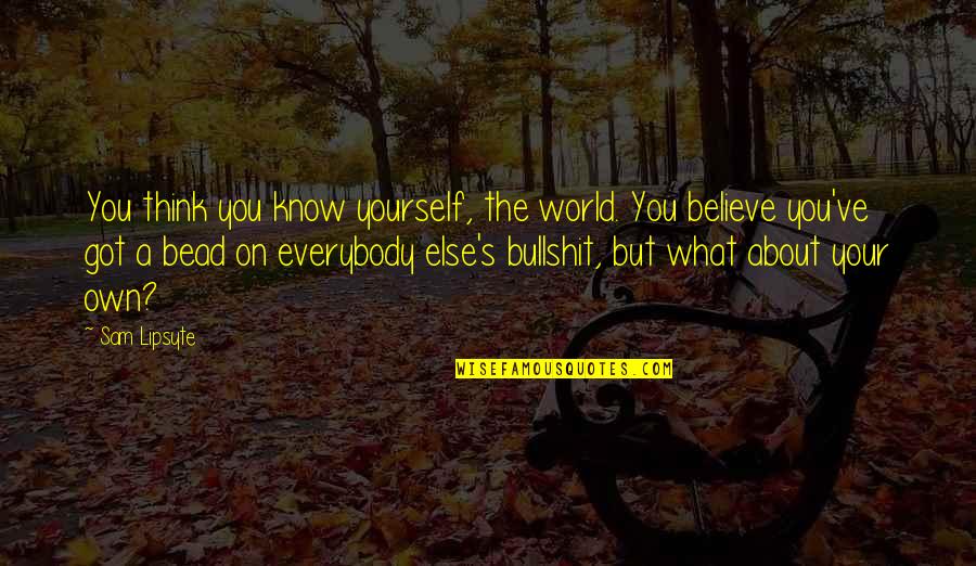 Believe What You Think Quotes By Sam Lipsyte: You think you know yourself, the world. You