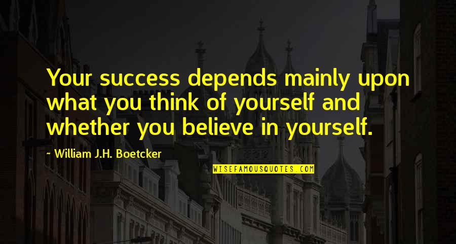 Believe What You Think Quotes By William J.H. Boetcker: Your success depends mainly upon what you think