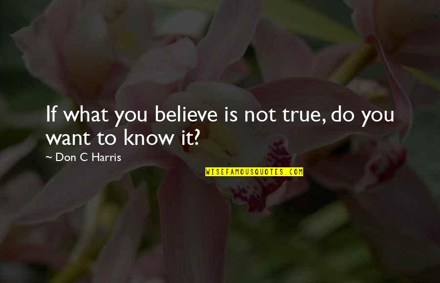 Believe What You Want Quotes By Don C Harris: If what you believe is not true, do