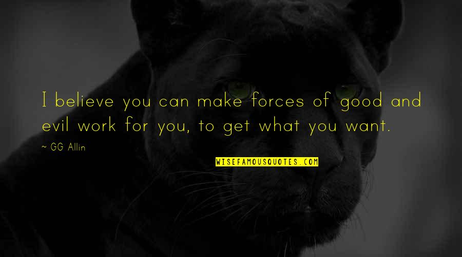 Believe What You Want Quotes By GG Allin: I believe you can make forces of good