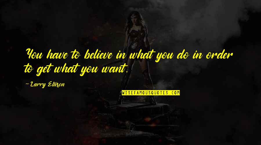 Believe What You Want Quotes By Larry Ellison: You have to believe in what you do