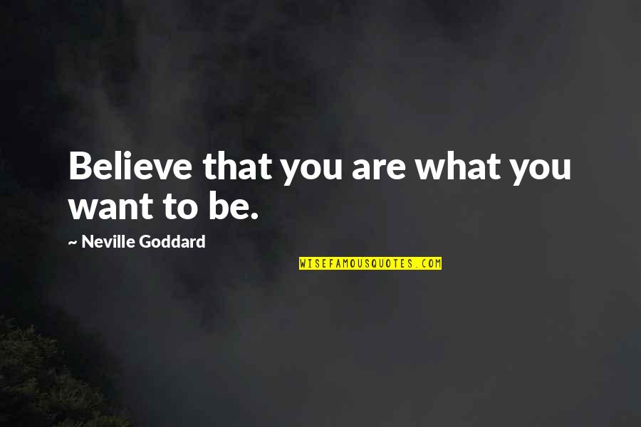 Believe What You Want Quotes By Neville Goddard: Believe that you are what you want to