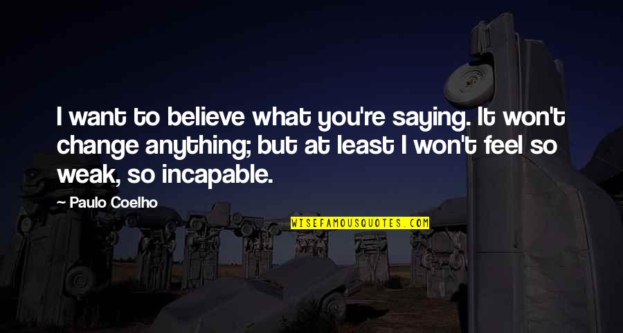 Believe What You Want Quotes By Paulo Coelho: I want to believe what you're saying. It