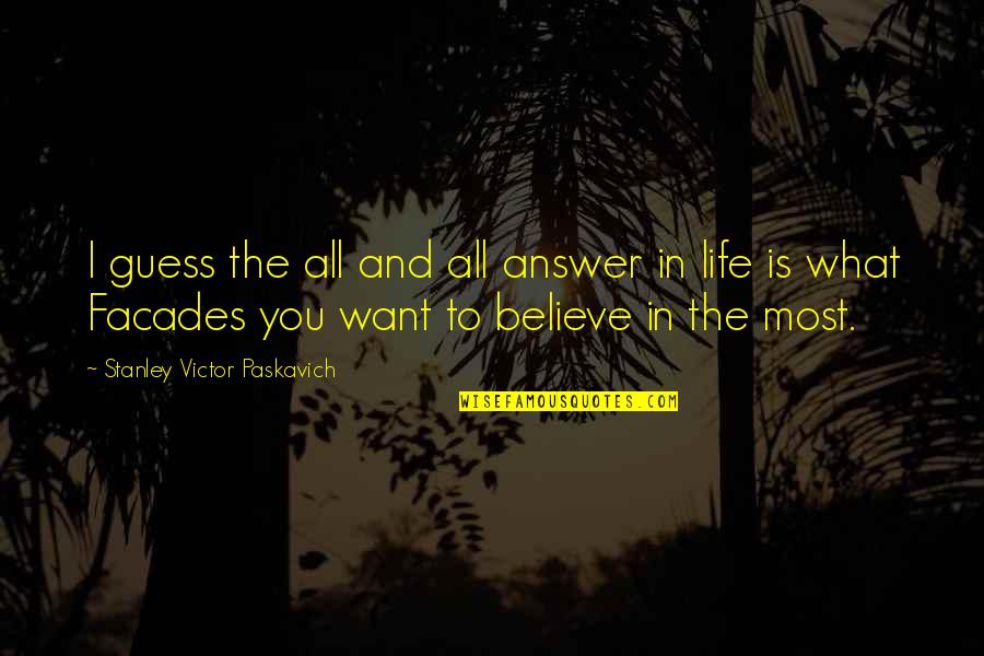 Believe What You Want Quotes By Stanley Victor Paskavich: I guess the all and all answer in