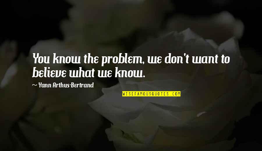 Believe What You Want Quotes By Yann Arthus-Bertrand: You know the problem, we don't want to