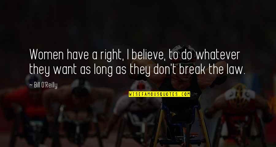 Believe Whatever You Want To Believe Quotes By Bill O'Reilly: Women have a right, I believe, to do