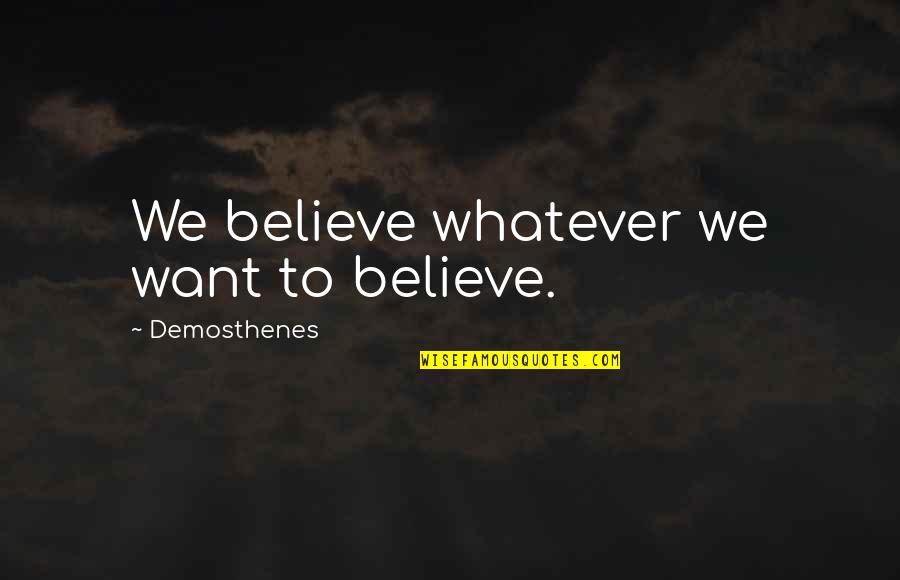 Believe Whatever You Want To Believe Quotes By Demosthenes: We believe whatever we want to believe.