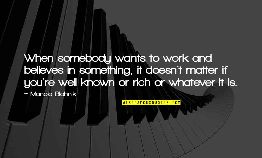 Believe Whatever You Want To Believe Quotes By Manolo Blahnik: When somebody wants to work and believes in