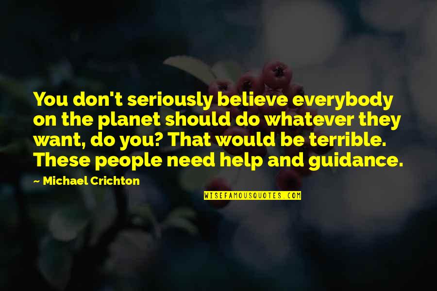 Believe Whatever You Want To Believe Quotes By Michael Crichton: You don't seriously believe everybody on the planet