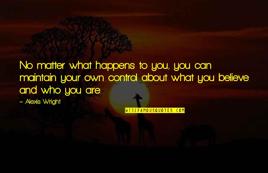 Believe Who You Are Quotes By Alexis Wright: No matter what happens to you, you can