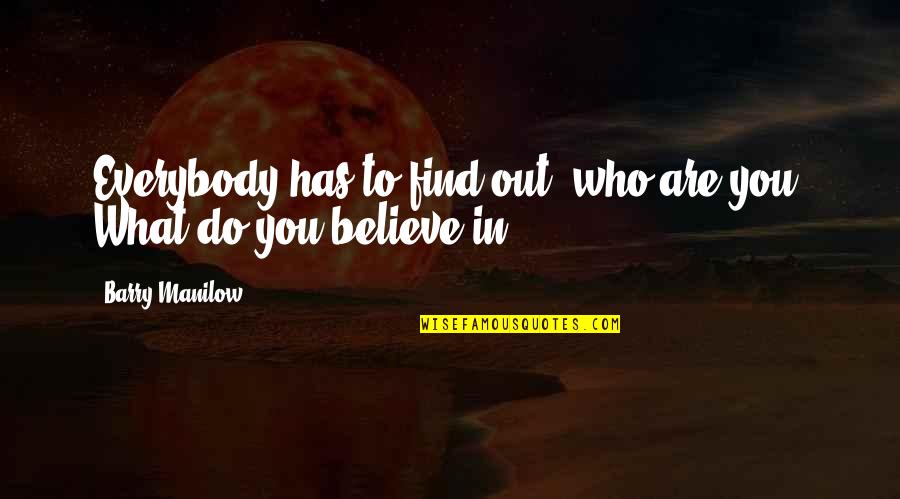Believe Who You Are Quotes By Barry Manilow: Everybody has to find out: who are you?
