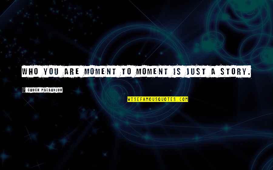Believe Who You Are Quotes By Chuck Palahniuk: Who you are moment to moment is just