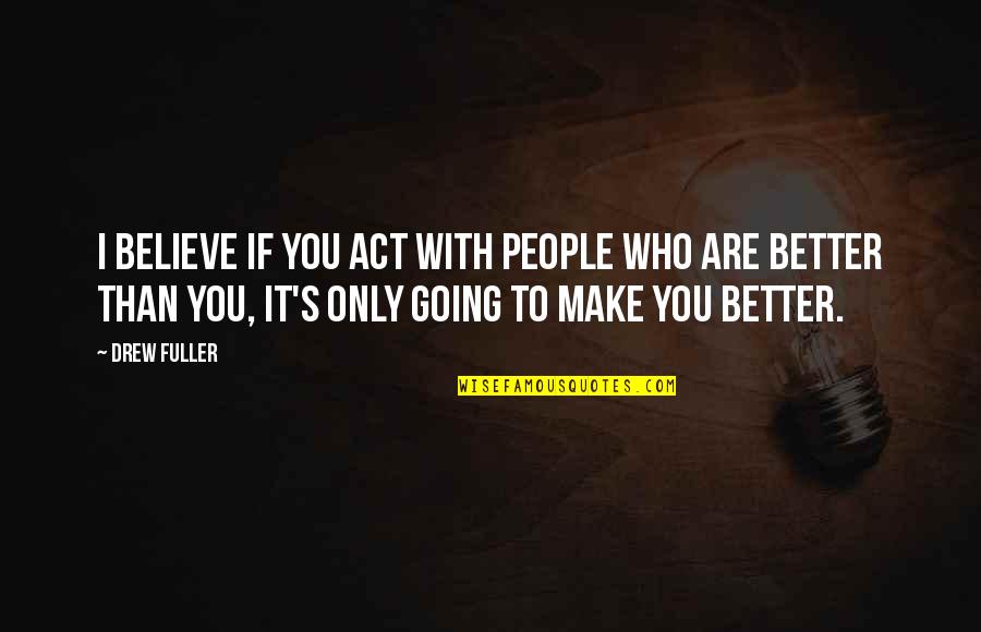 Believe Who You Are Quotes By Drew Fuller: I believe if you act with people who
