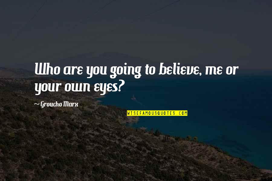 Believe Who You Are Quotes By Groucho Marx: Who are you going to believe, me or