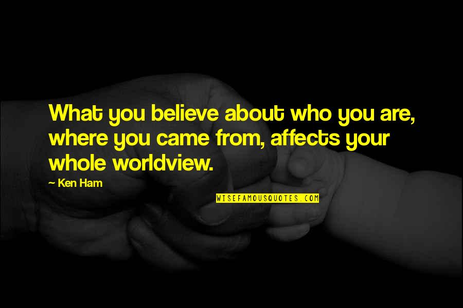 Believe Who You Are Quotes By Ken Ham: What you believe about who you are, where