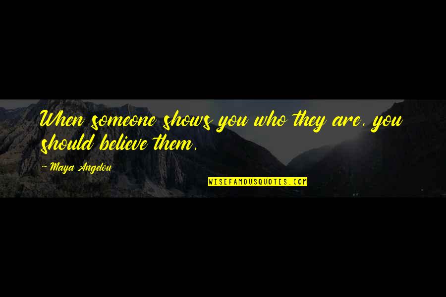 Believe Who You Are Quotes By Maya Angelou: When someone shows you who they are, you