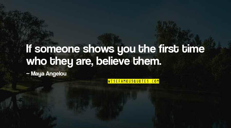 Believe Who You Are Quotes By Maya Angelou: If someone shows you the first time who