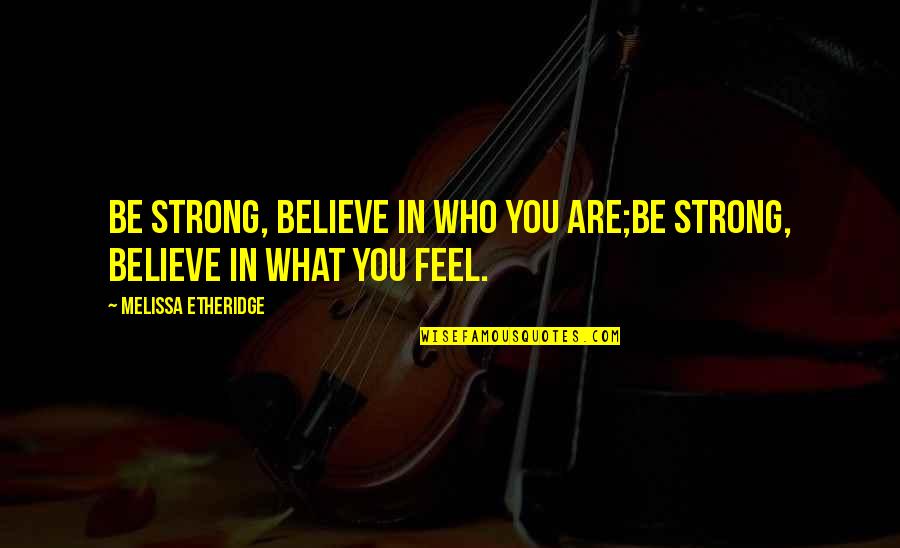 Believe Who You Are Quotes By Melissa Etheridge: Be strong, believe in who you are;be strong,