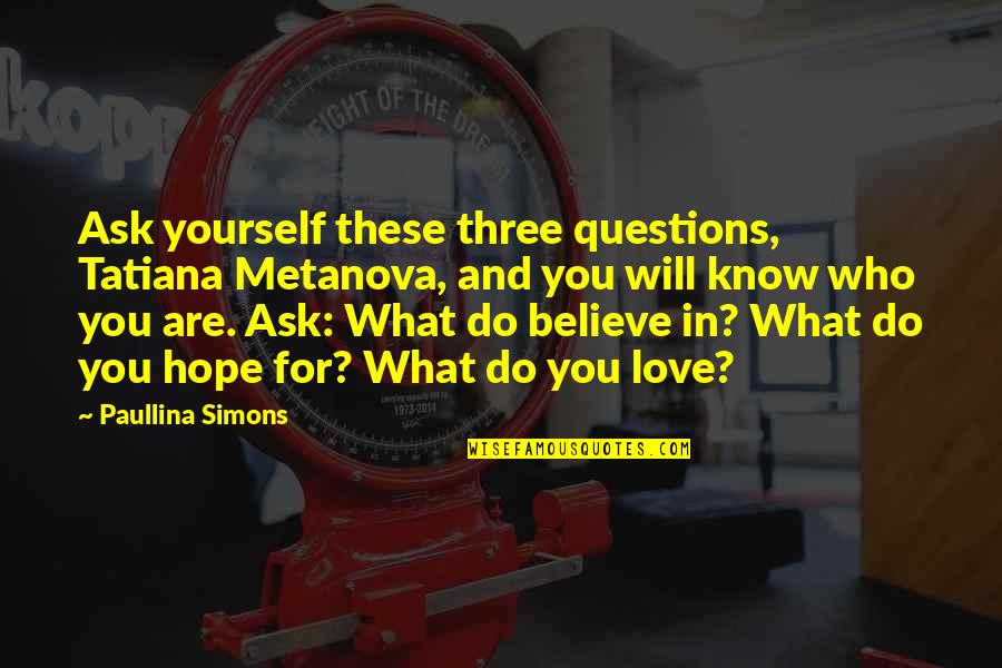 Believe Who You Are Quotes By Paullina Simons: Ask yourself these three questions, Tatiana Metanova, and