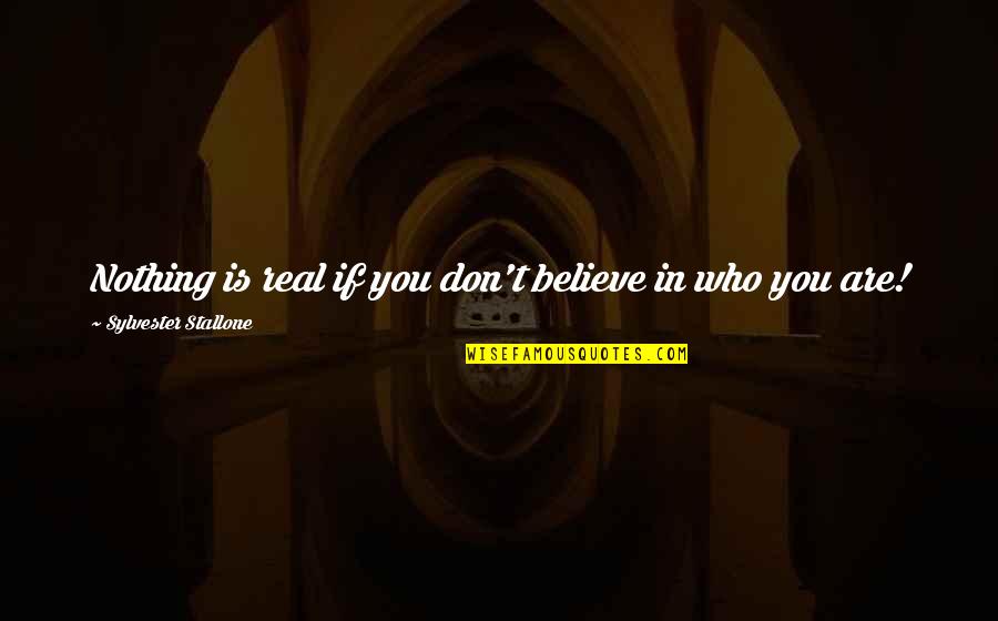 Believe Who You Are Quotes By Sylvester Stallone: Nothing is real if you don't believe in
