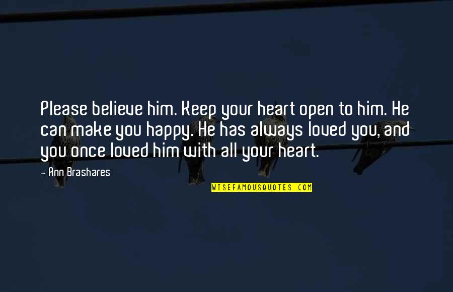 Believe With All Your Heart Quotes By Ann Brashares: Please believe him. Keep your heart open to Believe With All Your Heart Quotes By Ann Brashares: Please believe him. Keep your heart open to