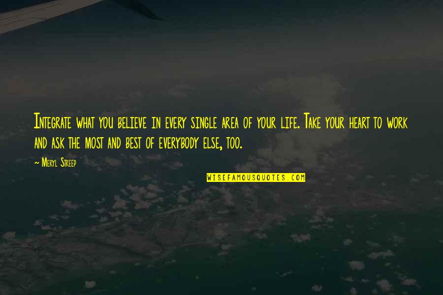 Believe With All Your Heart Quotes By Meryl Streep: Integrate what you believe in every single area Believe With All Your Heart Quotes By Meryl Streep: Integrate what you believe in every single area
