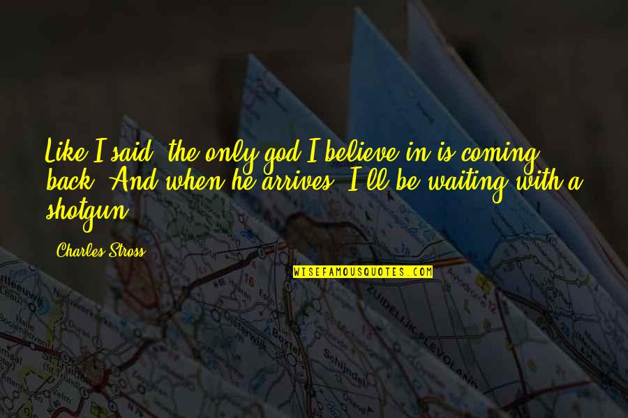 Believe With God Quotes By Charles Stross: Like I said: the only god I believe Believe With God Quotes By Charles Stross: Like I said: the only god I believe