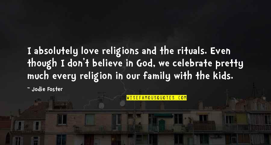 Believe With God Quotes By Jodie Foster: I absolutely love religions and the rituals. Even Believe With God Quotes By Jodie Foster: I absolutely love religions and the rituals. Even