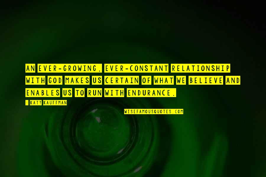 Believe With God Quotes By Katy Kauffman: An ever-growing, ever-constant relationship with God makes us Believe With God Quotes By Katy Kauffman: An ever-growing, ever-constant relationship with God makes us