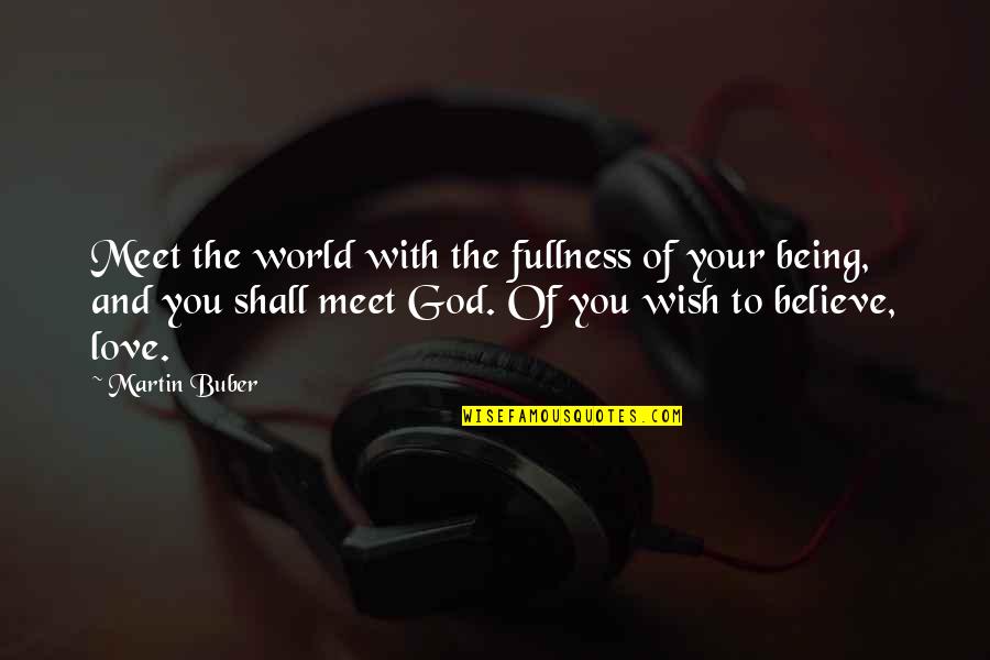 Believe With God Quotes By Martin Buber: Meet the world with the fullness of your Believe With God Quotes By Martin Buber: Meet the world with the fullness of your