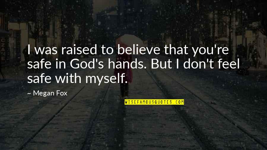 Believe With God Quotes By Megan Fox: I was raised to believe that you're safe Believe With God Quotes By Megan Fox: I was raised to believe that you're safe