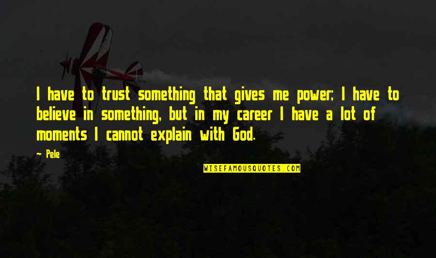 Believe With God Quotes By Pele: I have to trust something that gives me Believe With God Quotes By Pele: I have to trust something that gives me