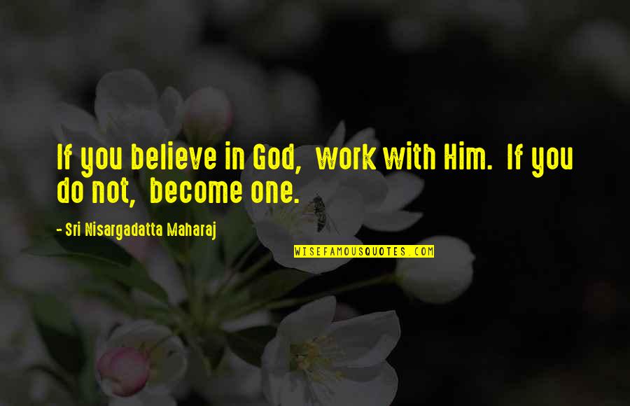 Believe With God Quotes By Sri Nisargadatta Maharaj: If you believe in God, work with Him. Believe With God Quotes By Sri Nisargadatta Maharaj: If you believe in God, work with Him.