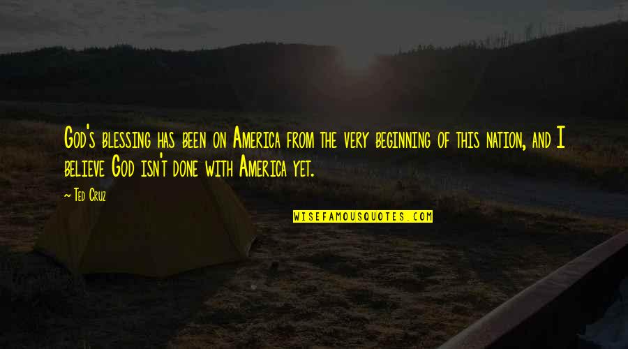 Believe With God Quotes By Ted Cruz: God's blessing has been on America from the Believe With God Quotes By Ted Cruz: God's blessing has been on America from the