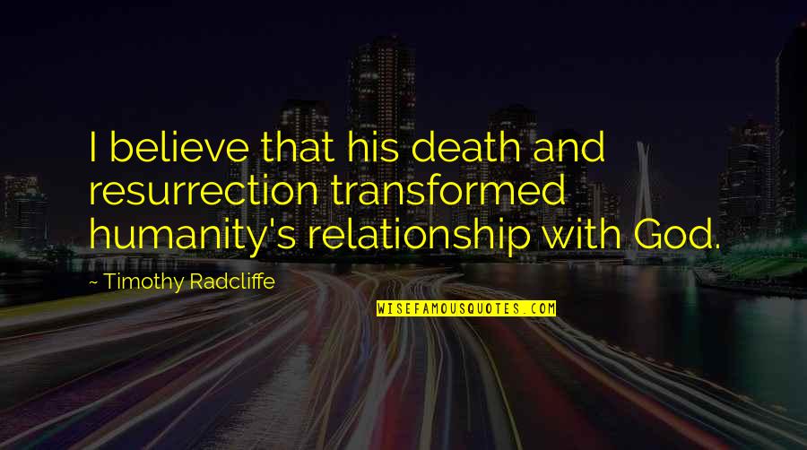 Believe With God Quotes By Timothy Radcliffe: I believe that his death and resurrection transformed Believe With God Quotes By Timothy Radcliffe: I believe that his death and resurrection transformed