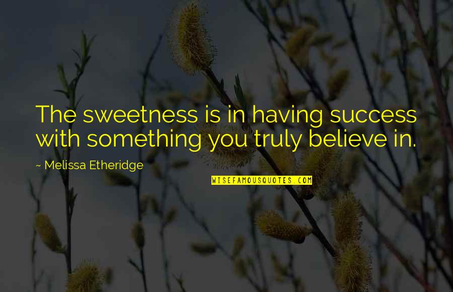 Believe With Quotes By Melissa Etheridge: The sweetness is in having success with something Believe With Quotes By Melissa Etheridge: The sweetness is in having success with something