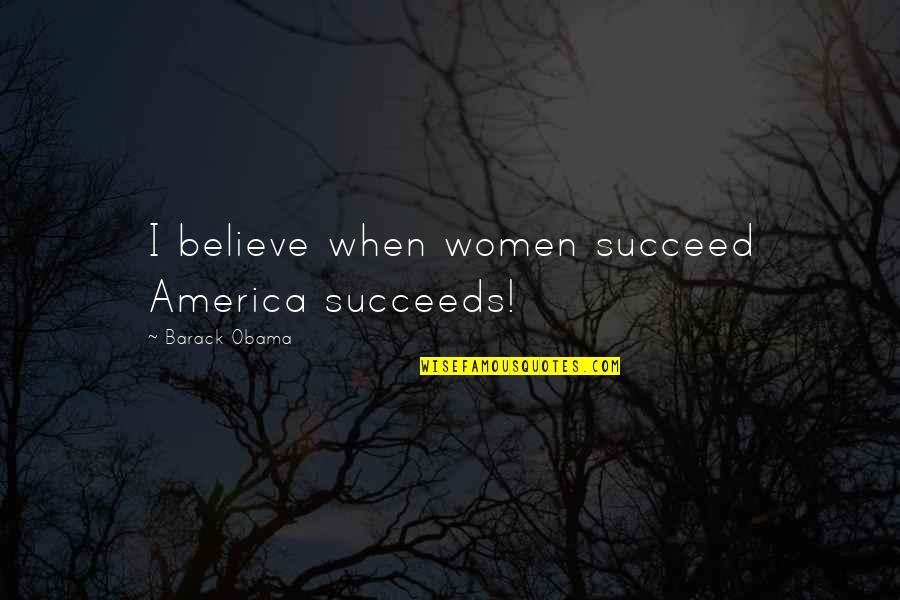 Believe Women Quotes By Barack Obama: I believe when women succeed America succeeds!