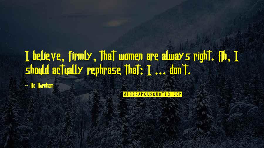 Believe Women Quotes By Bo Burnham: I believe, firmly, that women are always right.