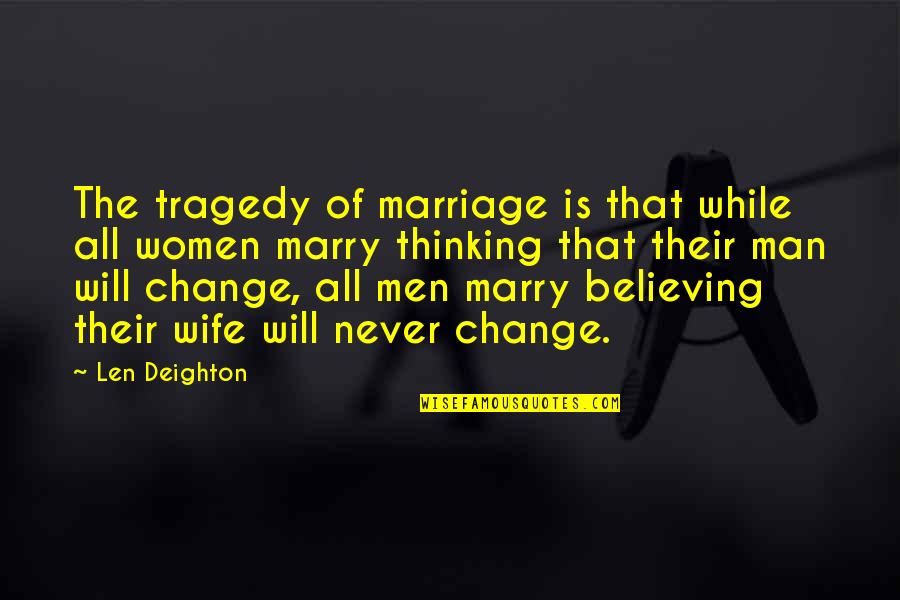 Believe Women Quotes By Len Deighton: The tragedy of marriage is that while all