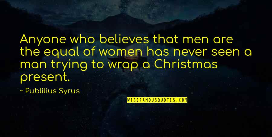 Believe Women Quotes By Publilius Syrus: Anyone who believes that men are the equal
