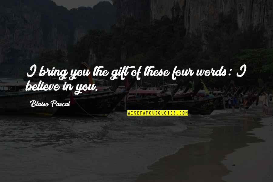 Believe Words Quotes By Blaise Pascal: I bring you the gift of these four